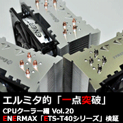エルミタ的「一点突破」CPUクーラー編 Vol.20 ENERMAX「ETS-T40シリーズ」検証はこちら